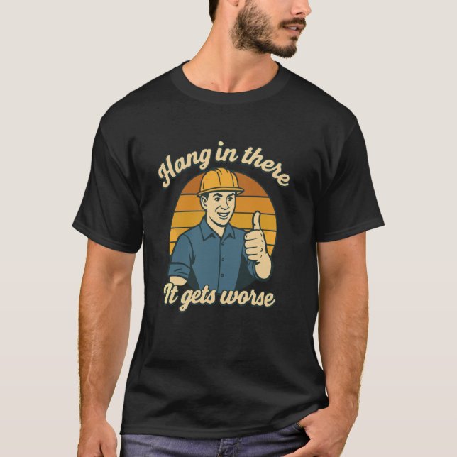 Hang in There It Gets Worse Construction Worker Hu T-Shirt (Front)