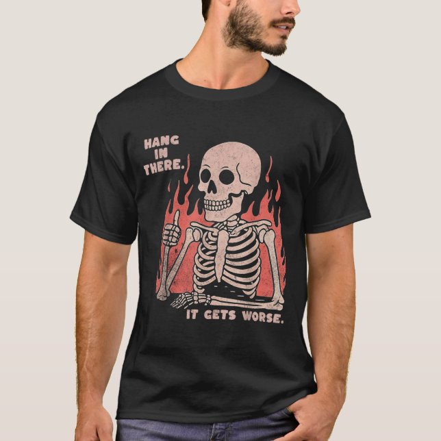 Hang In There It Gets Worse Existential Dread Skel T-Shirt (Front)