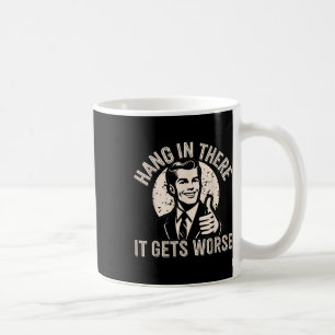 Hang In There It Gets Worse Sarcastic Humour Coffee Mug