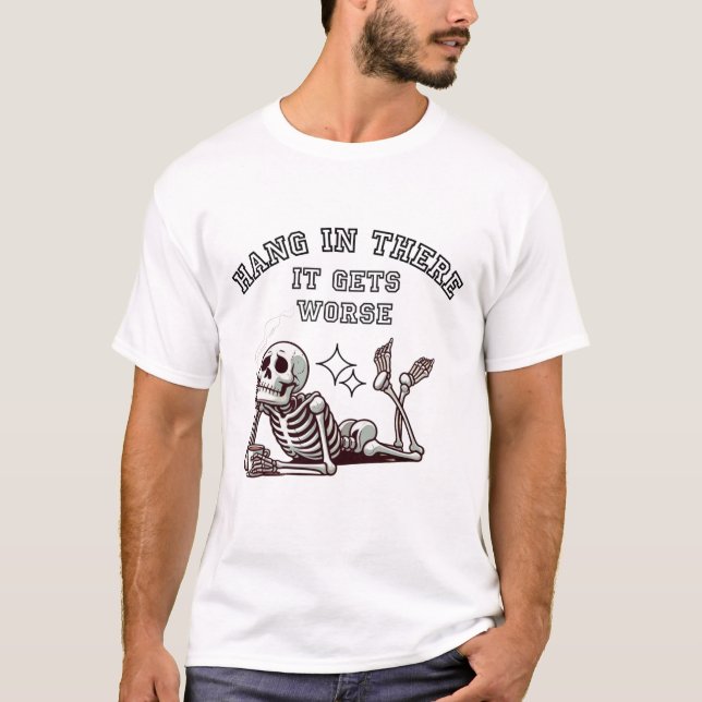 Hang In There, It Gets Worse Sarcastic Skeleton T-Shirt (Front)