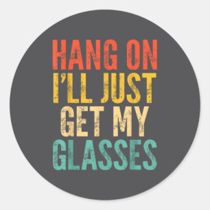 Hang On I'll Just Get My Gles Classic Round Sticker