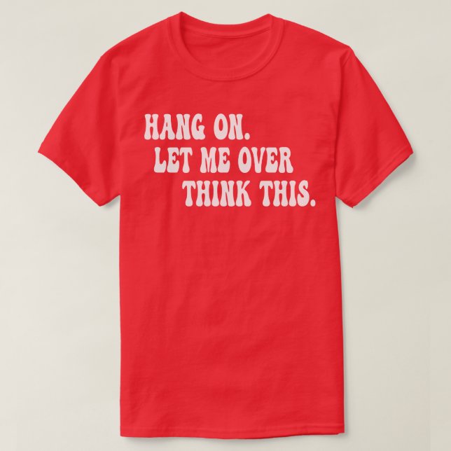 Hang On Let Me Overthink This 1 T-Shirt (Design Front)