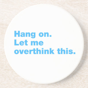 Hang on. Let me overthink this Coaster
