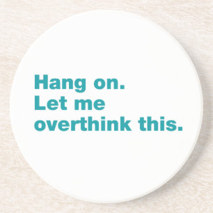 Hang on. Let me overthink this Coaster