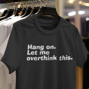 "Hang on. Let me overthink this" funny overthinker T-Shirt