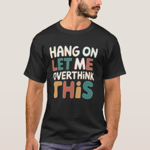 Hang on Let me Overthink this Funny Sarcastic Grap T-Shirt