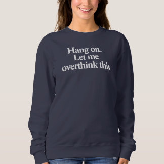 Hang on let me overthink this funny sweatshirt