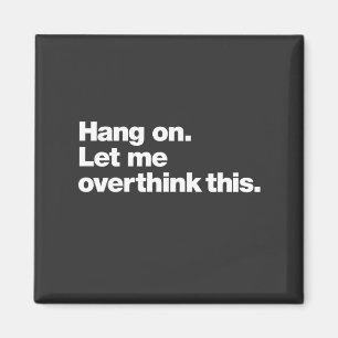 Hang On Let Me Overthink This  Magnet