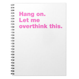 Hang on. Let me overthink this Notebook