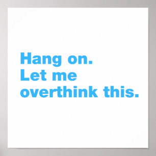 Hang on. Let me overthink this Poster