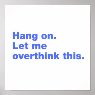 Hang on. Let me overthink this Poster