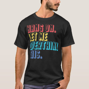 Hang on let me overthink this T-Shirt