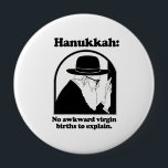 Hanukkah - No awkward virgin births 10 Cm Round Badge<br><div class="desc">Shirtuosity.com: Holiday Humour Tees and Holiday Gifts. Find the Funniest Holiday Gifts including tees,  cards,  ornaments,  plates,  coasters,  hoodies,  stickers,  mugs,  buttons,  magnets,  hats,  bags and more from: http://www.Shirtuosity.com</div>