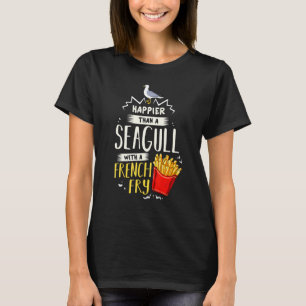 Happier Than A Seagull With A French Fry T-Shirt