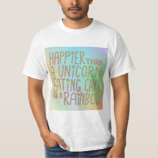 Happier Than A Unicorn Eating Cake On A Rainbow. T-Shirt
