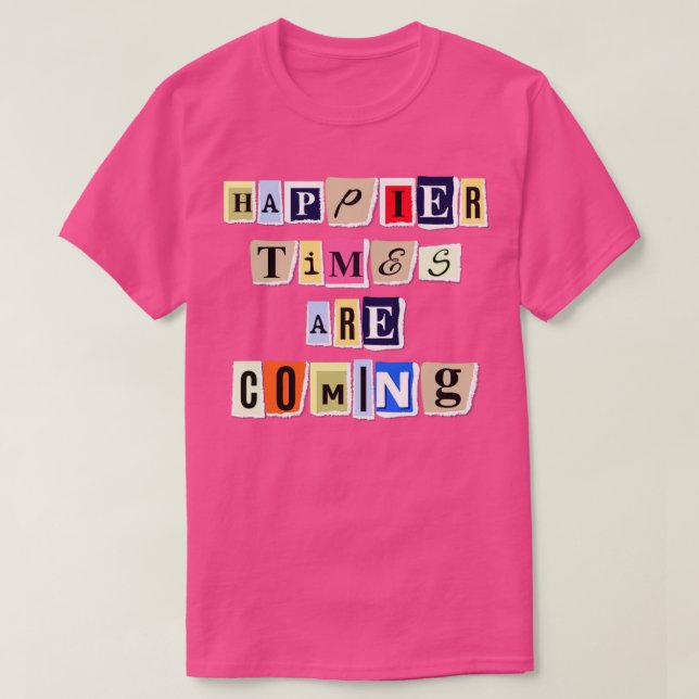 Happier Times Are Coming Funny Trending Quote Gift T-Shirt (Design Front)
