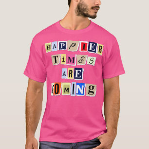 Happier Times Are Coming Funny Trending Quote Gift T-Shirt