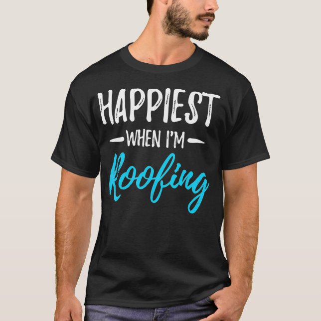 Happiest When Roofing Funny Roofer Gift Idea  T-Shirt (Front)