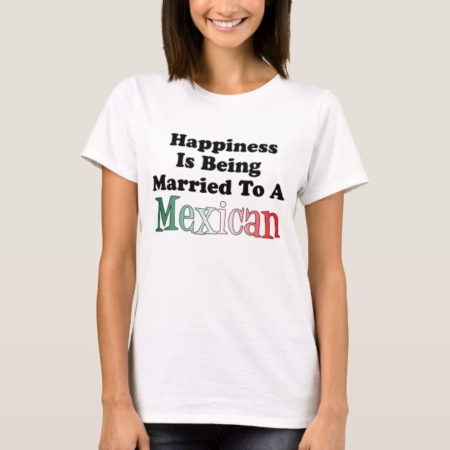 Happiness Being Married To Mexican T-Shirt (Front)