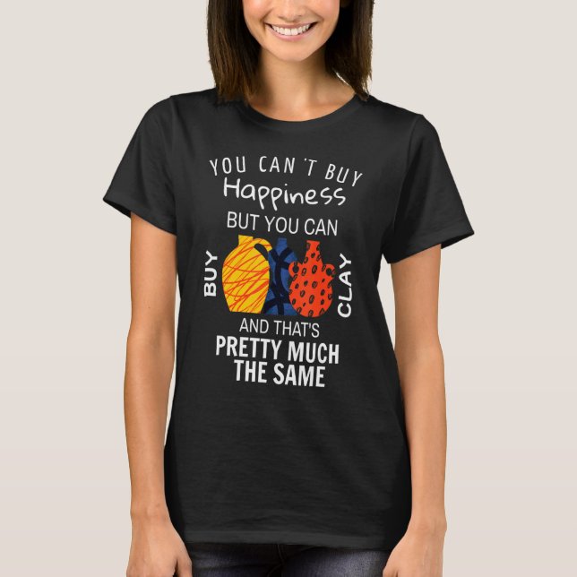 Happiness Buy Clay   Pottery Ceramic Potter Cerami T-Shirt (Front)