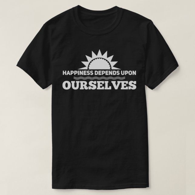 Happiness Depends Upon Ourselves T-Shirt (Design Front)