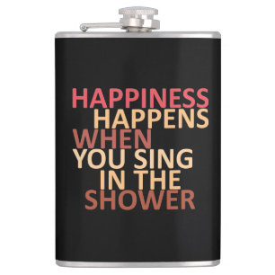 Happiness happens when you sing in the shower hip flask