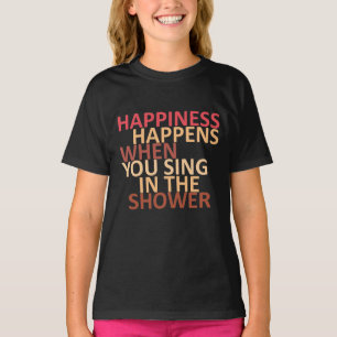 Happiness happens when you sing in the shower  T-Shirt