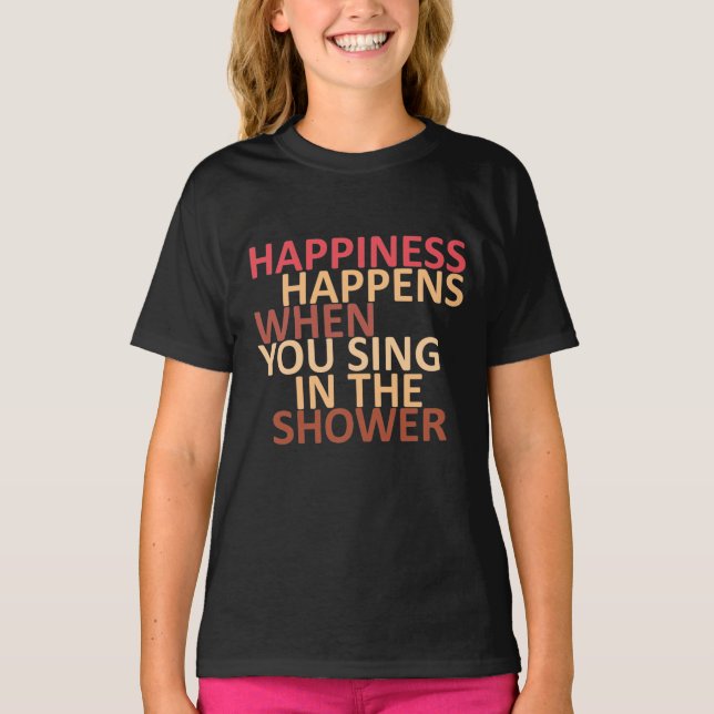 Happiness happens when you sing in the shower  T-Shirt (Front)