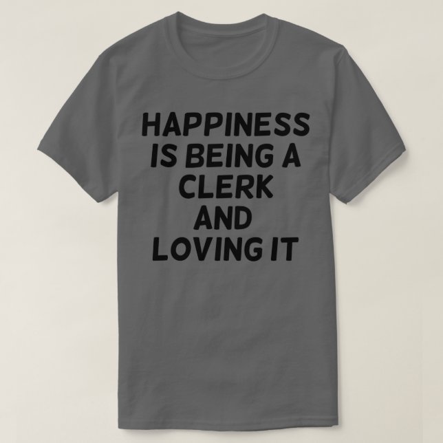 Happiness is Being A Clerk And Loving it Funny Cle T-Shirt (Design Front)