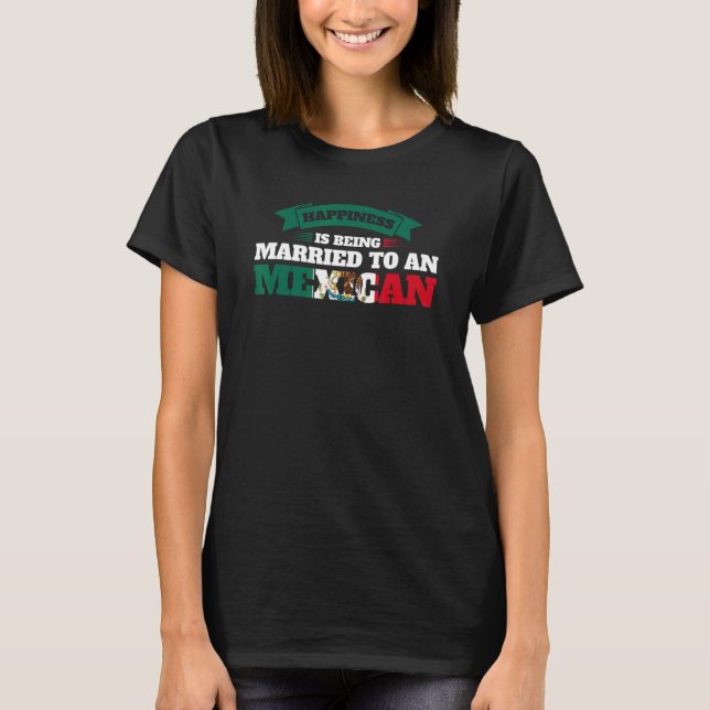 happiness is being married to a Meican Mexico Mexi T-Shirt (Front)