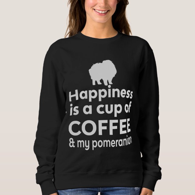 Happiness Is Coffee Amp My Pomeranian Sweatshirt (Front)