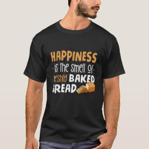 Happiness Is The Smell Of Freshly Baked Bread Funn T-Shirt