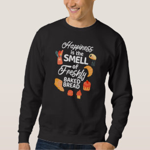 Happiness Is The Smell Of Freshly Baked Bread Make Sweatshirt