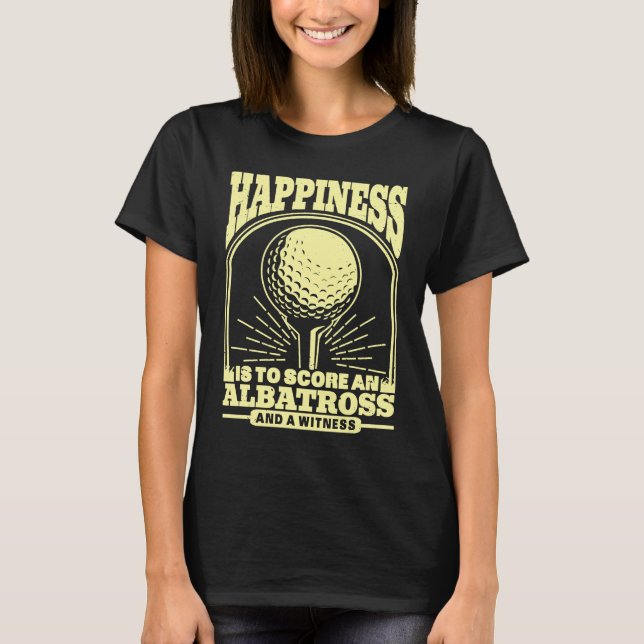Happiness is to Score An Albatross and Witness Gol T-Shirt (Front)