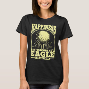 Happiness is to Score An Eagle and Witness Golfing T-Shirt