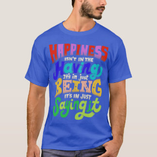 Happiness isnt in the having T-Shirt