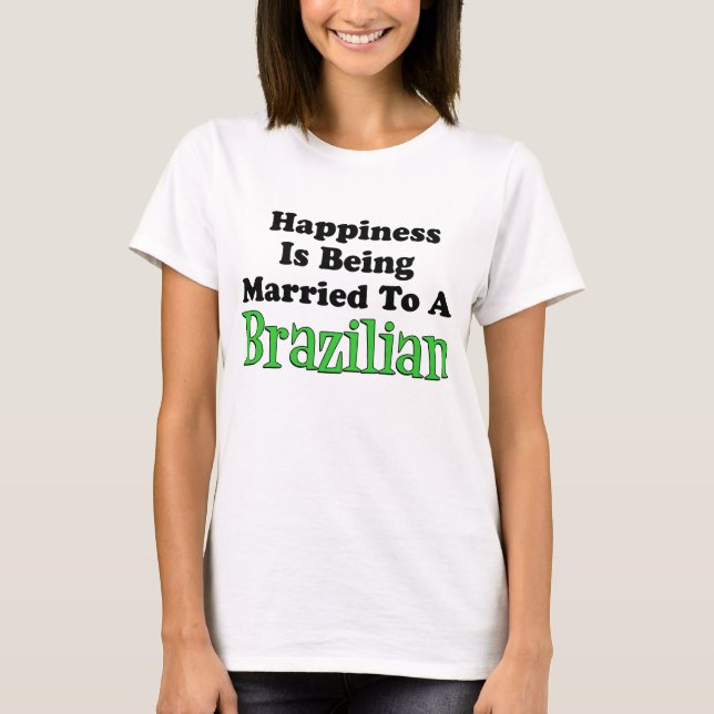 Happiness Married To Brazilian T-Shirt (Front)