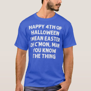 Happy 4th of Halloween Easter C'Mon Man You Know t T-Shirt