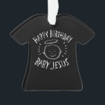 Happy Birthday Baby Jesus - Christmas Christian    Ornament<br><div class="desc">It's nice to be reminded why we celebrate "CHRIST"mas. Let's all sing... . 'Away in a manger no place for a bed, the little Lord Jesus laid down his sweet head. Perfect for a present tag - especially if you are wrapping the matching sweater inside - hint - hint -...</div>