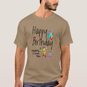Happy Birthday. Daddy I love you. T-Shirt