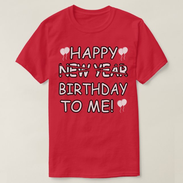 Happy Birthday To Me Instead Of New Year Funny Des T-Shirt (Design Front)