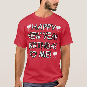 Happy Birthday To Me Instead Of New Year Funny Des T-Shirt