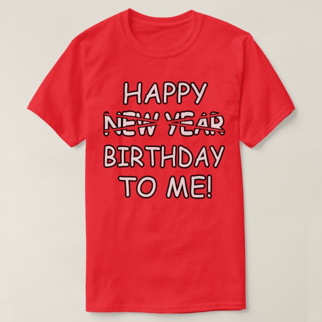 Happy Birthday To Me Instead Of New Year Funny Des T-Shirt (Design Front)