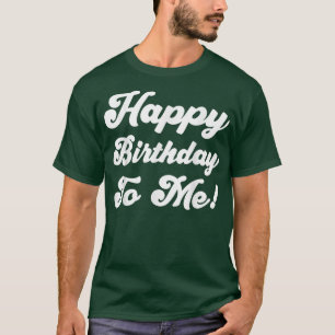 Happy Birthday To Me T-Shirt