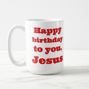 Happy birthday to you, Jesus, Christmas gift Coffee Mug