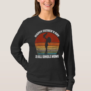 Happy Father's Day To All Single Moms T-Shirt