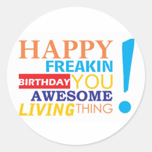 Happy freakin birthday you awesome living thing! classic round sticker