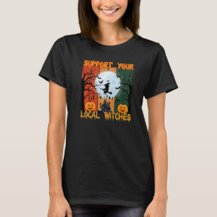 HAPPY HALLOWEEN SUPPORT YOUR LOCAL WITCHES T-Shirt