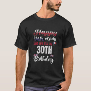 Happy July 4th And Yes It s My 30th Birthday T Shi T-Shirt
