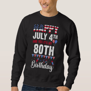 Happy July 4th And Yes It's My 80th Birthday Ameri Sweatshirt